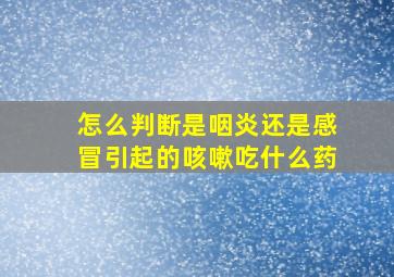 怎么判断是咽炎还是感冒引起的咳嗽吃什么药