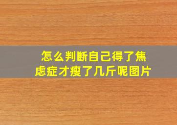 怎么判断自己得了焦虑症才瘦了几斤呢图片