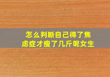 怎么判断自己得了焦虑症才瘦了几斤呢女生