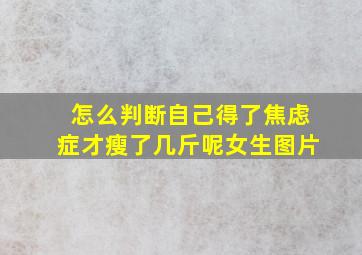 怎么判断自己得了焦虑症才瘦了几斤呢女生图片