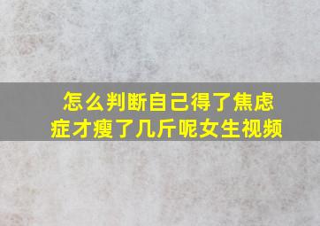 怎么判断自己得了焦虑症才瘦了几斤呢女生视频