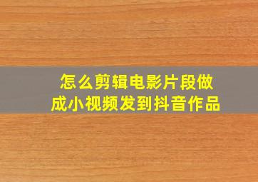 怎么剪辑电影片段做成小视频发到抖音作品