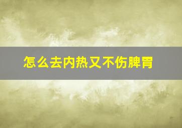 怎么去内热又不伤脾胃