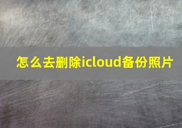 怎么去删除icloud备份照片