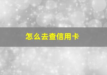 怎么去查信用卡