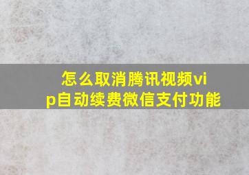 怎么取消腾讯视频vip自动续费微信支付功能