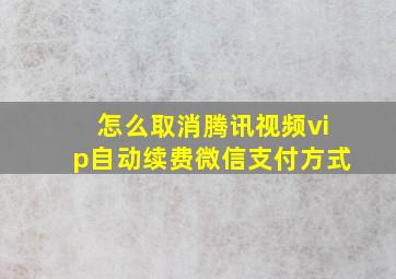 怎么取消腾讯视频vip自动续费微信支付方式