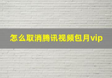 怎么取消腾讯视频包月vip