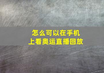 怎么可以在手机上看奥运直播回放