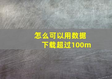 怎么可以用数据下载超过100m