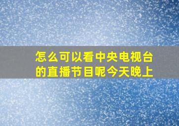 怎么可以看中央电视台的直播节目呢今天晚上