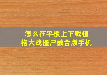 怎么在平板上下载植物大战僵尸融合版手机