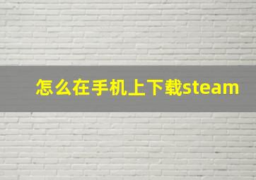 怎么在手机上下载steam