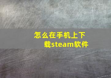 怎么在手机上下载steam软件