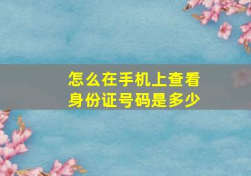 怎么在手机上查看身份证号码是多少