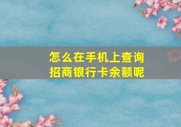 怎么在手机上查询招商银行卡余额呢