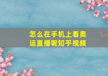 怎么在手机上看奥运直播呢知乎视频