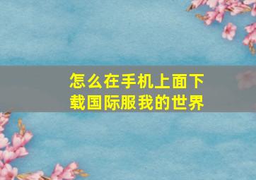 怎么在手机上面下载国际服我的世界