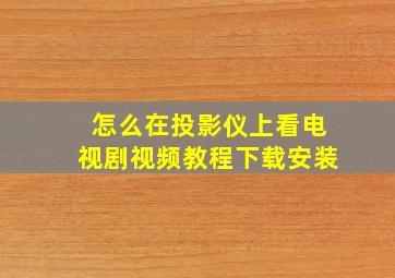 怎么在投影仪上看电视剧视频教程下载安装