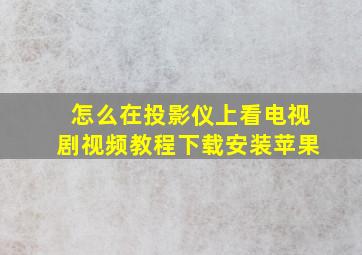 怎么在投影仪上看电视剧视频教程下载安装苹果