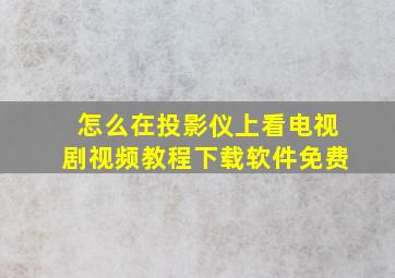 怎么在投影仪上看电视剧视频教程下载软件免费