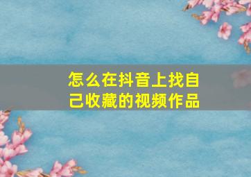 怎么在抖音上找自己收藏的视频作品