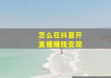 怎么在抖音开直播赚钱变现