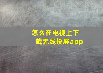 怎么在电视上下载无线投屏app