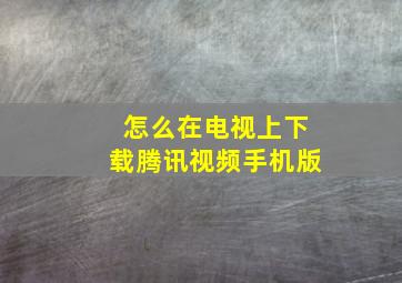 怎么在电视上下载腾讯视频手机版