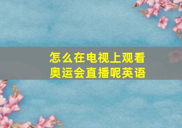 怎么在电视上观看奥运会直播呢英语