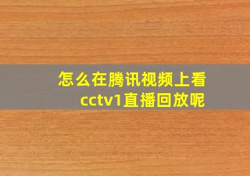 怎么在腾讯视频上看cctv1直播回放呢