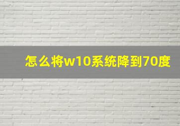 怎么将w10系统降到70度