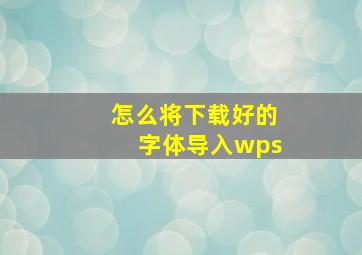 怎么将下载好的字体导入wps