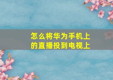 怎么将华为手机上的直播投到电视上