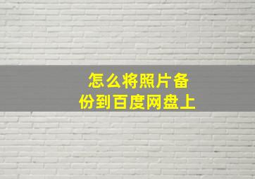 怎么将照片备份到百度网盘上