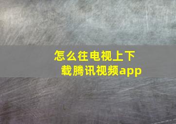 怎么往电视上下载腾讯视频app