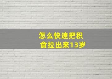 怎么快速把积食拉出来13岁