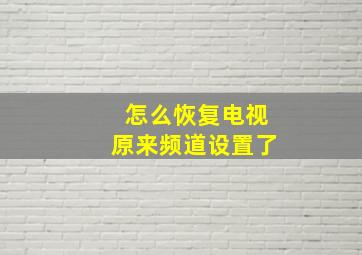 怎么恢复电视原来频道设置了