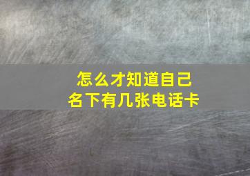 怎么才知道自己名下有几张电话卡