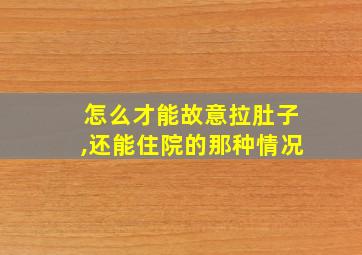 怎么才能故意拉肚子,还能住院的那种情况