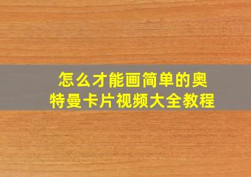 怎么才能画简单的奥特曼卡片视频大全教程