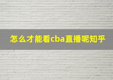 怎么才能看cba直播呢知乎