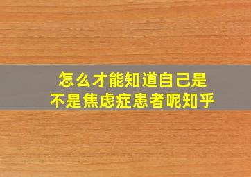 怎么才能知道自己是不是焦虑症患者呢知乎