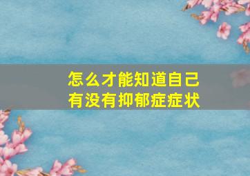 怎么才能知道自己有没有抑郁症症状