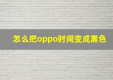 怎么把oppo时间变成黑色