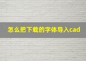 怎么把下载的字体导入cad