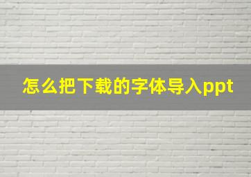 怎么把下载的字体导入ppt