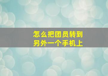 怎么把团员转到另外一个手机上