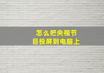 怎么把央视节目投屏到电脑上