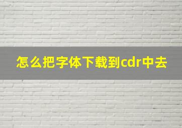 怎么把字体下载到cdr中去